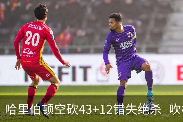 哈里伯顿空砍43+12错失绝杀 吹杨率老鹰擒鹈鹕