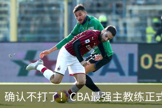 确认不打了！CBA最强主教练正式卸任，或加盟广东队取代杜锋？