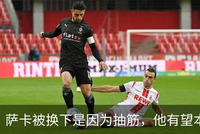 萨卡被换下是因为抽筋，他有望本周完全恢复