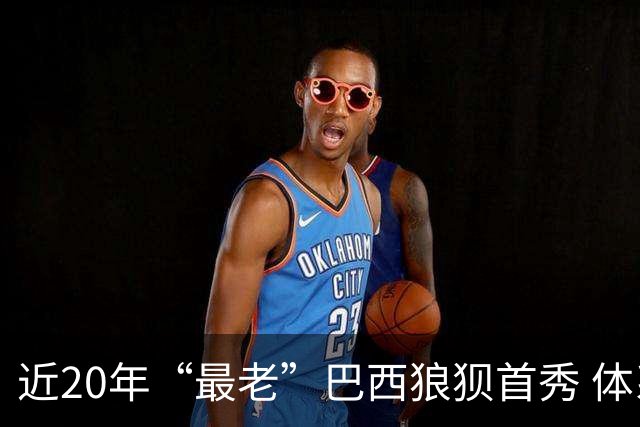 近20年“最老”巴西狼狈首秀 体系遭拆解平局已是侥幸