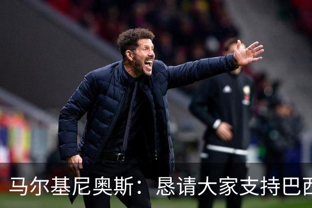 马尔基尼奥斯：恳请大家支持巴西队，年轻球员将开启新世界杯周期